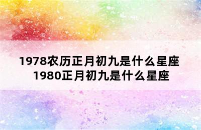 1978农历正月初九是什么星座 1980正月初九是什么星座